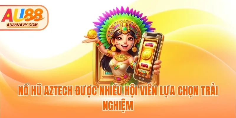Nổ hũ Aztech được nhiều hội viên lựa chọn trải nghiệm